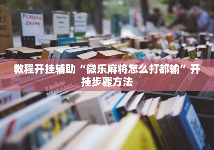 教程开挂辅助“微乐麻将怎么打都输”开挂步骤方法