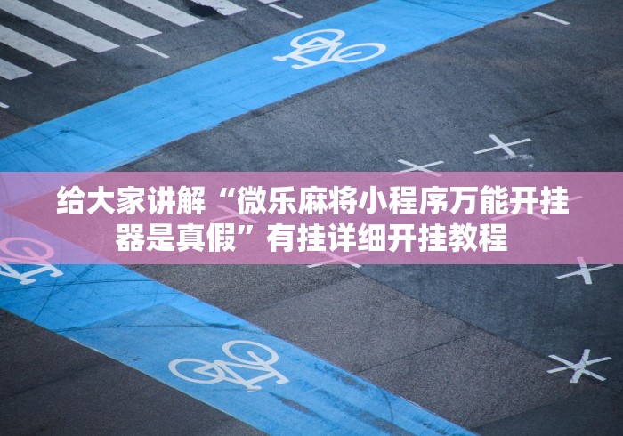 给大家讲解“微乐麻将小程序万能开挂器是真假”有挂详细开挂教程