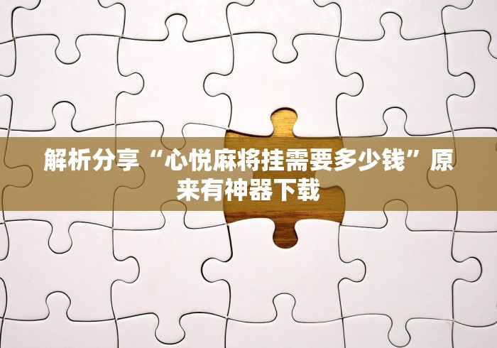 解析分享“心悦麻将挂需要多少钱”原来有神器下载