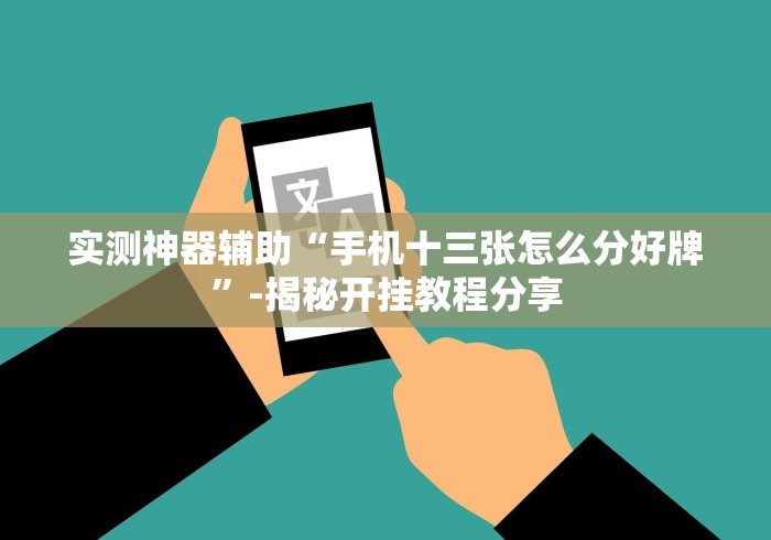 实测神器辅助“手机十三张怎么分好牌”-揭秘开挂教程分享