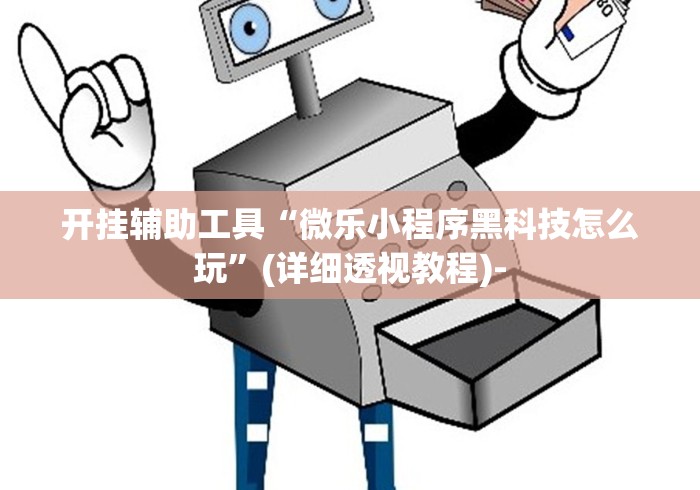 开挂辅助工具“微乐小程序黑科技怎么玩”(详细透视教程)-