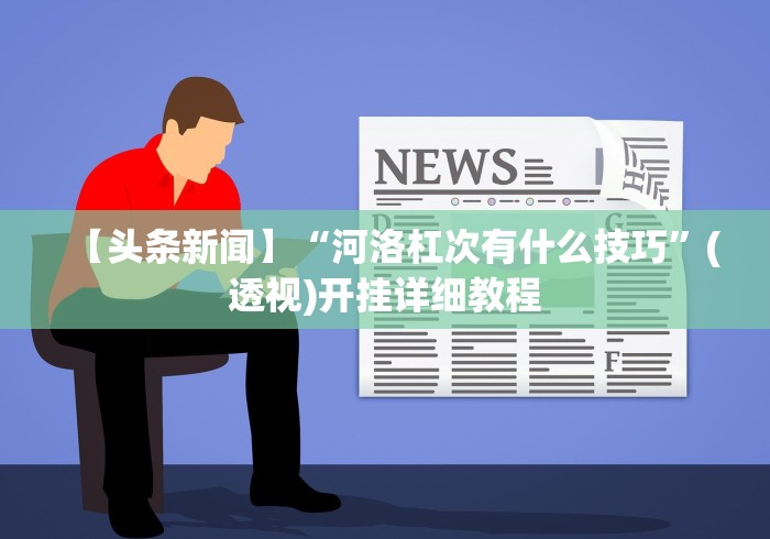 【头条新闻】“河洛杠次有什么技巧”(透视)开挂详细教程