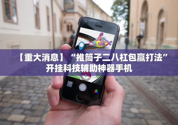 【重大消息】“推筒子二八杠包赢打法”开挂科技辅助神器手机