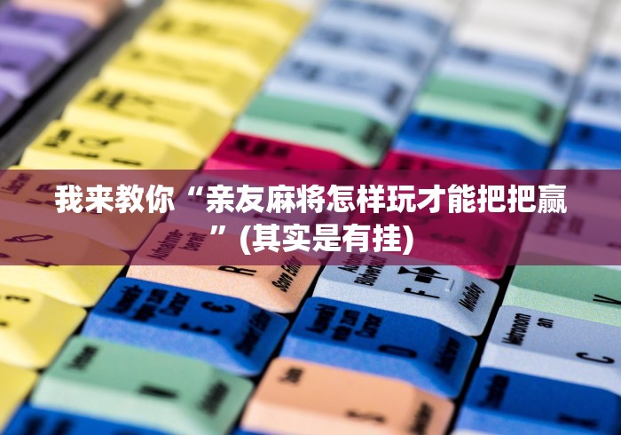 我来教你“亲友麻将怎样玩才能把把赢”(其实是有挂)