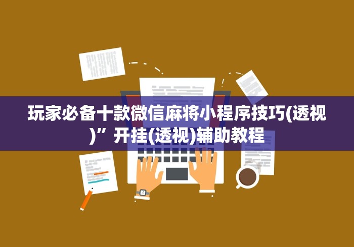 玩家必备十款微信麻将小程序技巧(透视)”开挂(透视)辅助教程