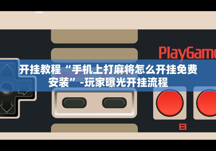 开挂教程“手机上打麻将怎么开挂免费安装”-玩家曝光开挂流程