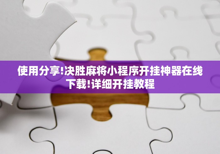 使用分享!决胜麻将小程序开挂神器在线下载!详细开挂教程