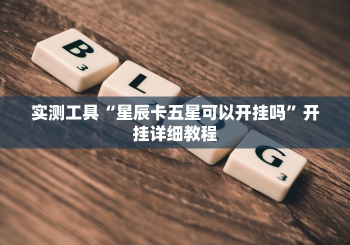 实测工具“星辰卡五星可以开挂吗”开挂详细教程