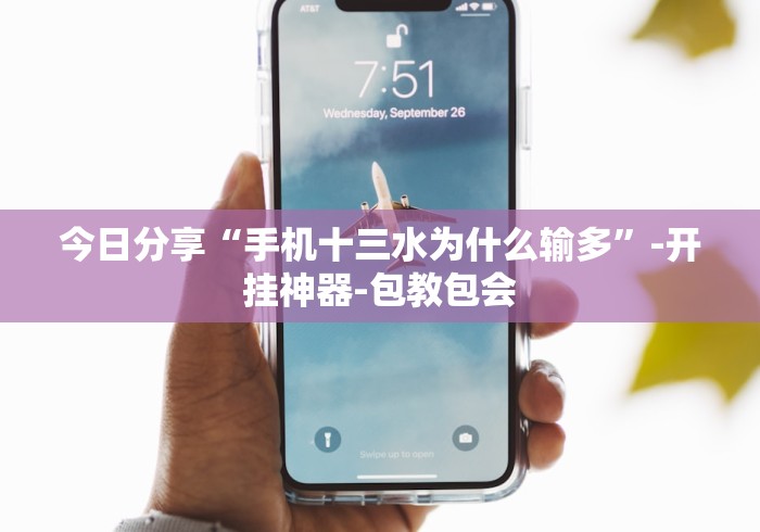今日分享“手机十三水为什么输多”-开挂神器-包教包会