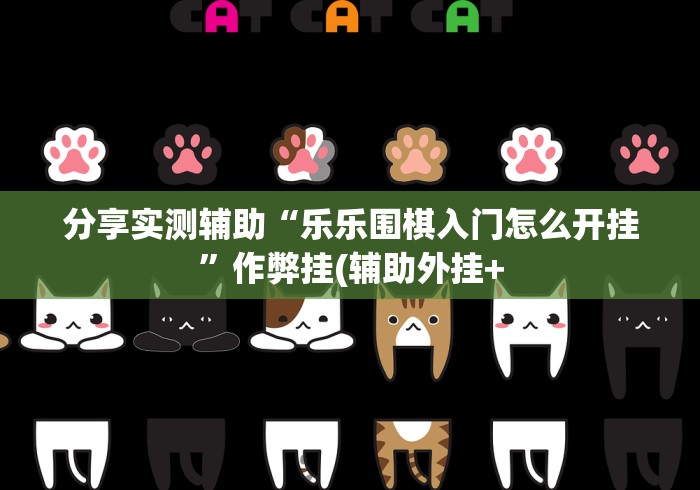 分享实测辅助“乐乐围棋入门怎么开挂”作弊挂(辅助外挂+