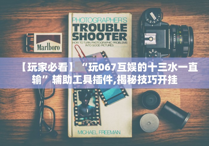 【玩家必看】“玩067互娱的十三水一直输”辅助工具插件,揭秘技巧开挂