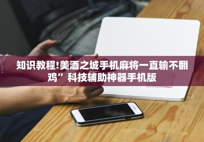知识教程!美酒之城手机麻将一直输不翻鸡”科技辅助神器手机版