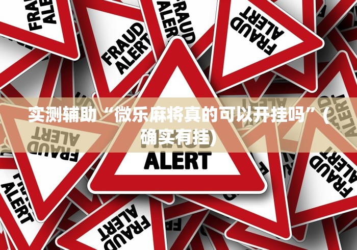 实测辅助“微乐麻将真的可以开挂吗”(确实有挂)