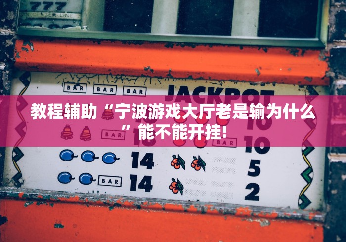 教程辅助“宁波游戏大厅老是输为什么”能不能开挂!