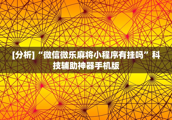 [分析]“微信微乐麻将小程序有挂吗”科技辅助神器手机版