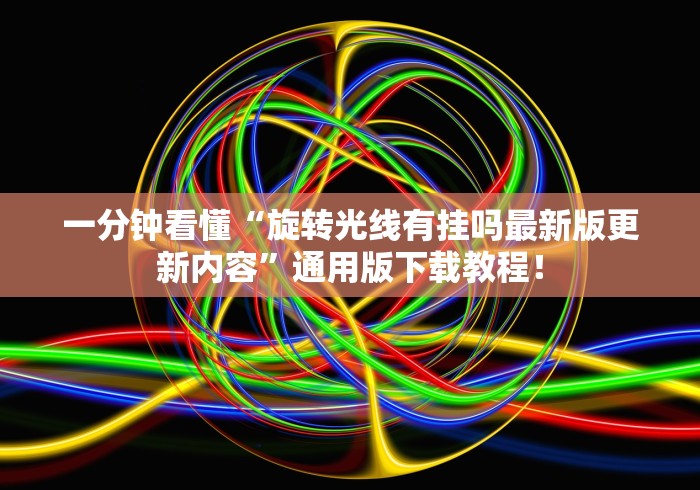 一分钟看懂“旋转光线有挂吗最新版更新内容”通用版下载教程！