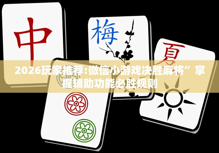 2026玩家推荐:微信小游戏决胜麻将”掌握辅助功能必胜规则