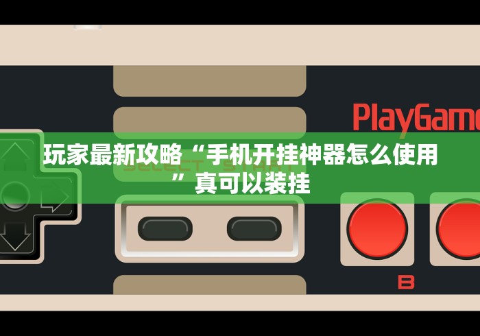玩家最新攻略“手机开挂神器怎么使用”真可以装挂