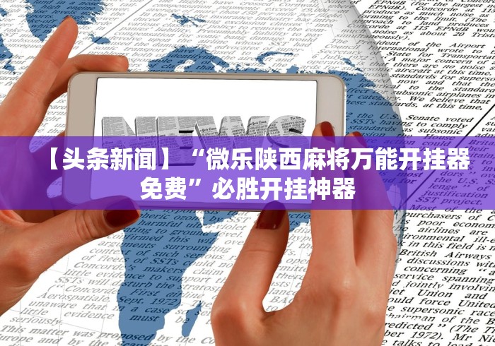 【头条新闻】“微乐陕西麻将万能开挂器免费”必胜开挂神器