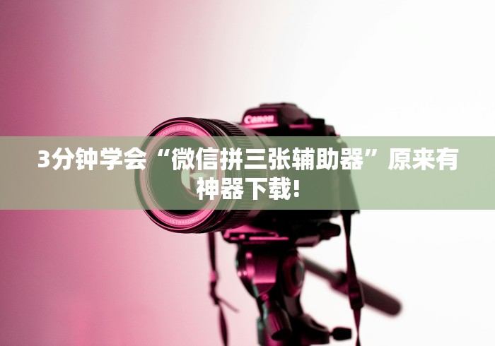 3分钟学会“微信拼三张辅助器”原来有神器下载!