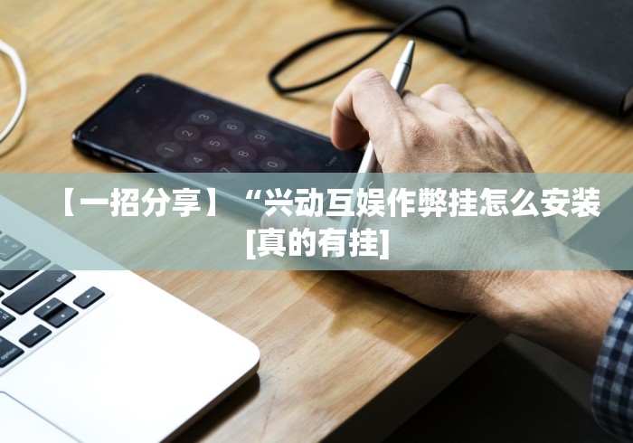【一招分享】“兴动互娱作弊挂怎么安装[真的有挂]