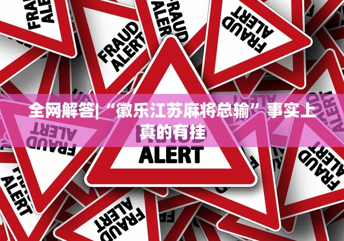 全网解答|“徽乐江苏麻将总输”事实上真的有挂