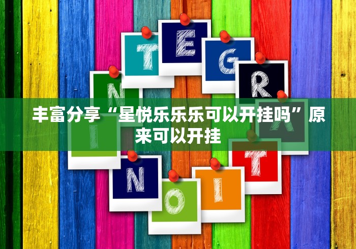 丰富分享“星悦乐乐乐可以开挂吗”原来可以开挂