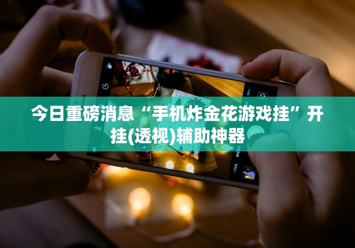 今日重磅消息“手机炸金花游戏挂”开挂(透视)辅助神器