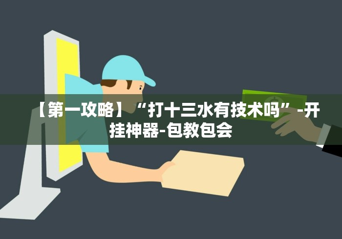 【第一攻略】“打十三水有技术吗”-开挂神器-包教包会