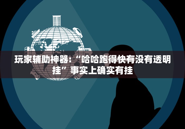 玩家辅助神器:“哈哈跑得快有没有透明挂”事实上确实有挂