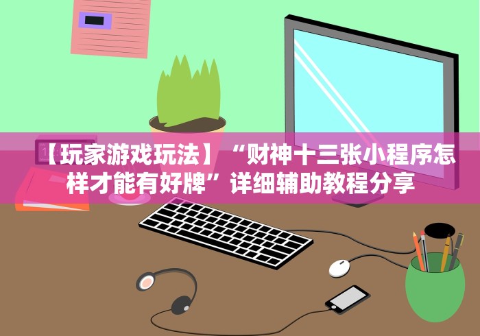 【玩家游戏玩法】“财神十三张小程序怎样才能有好牌”详细辅助教程分享