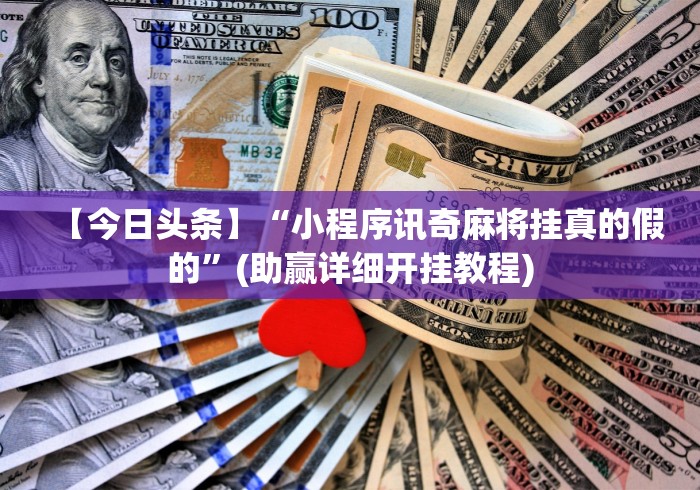 【今日头条】“小程序讯奇麻将挂真的假的”(助赢详细开挂教程)