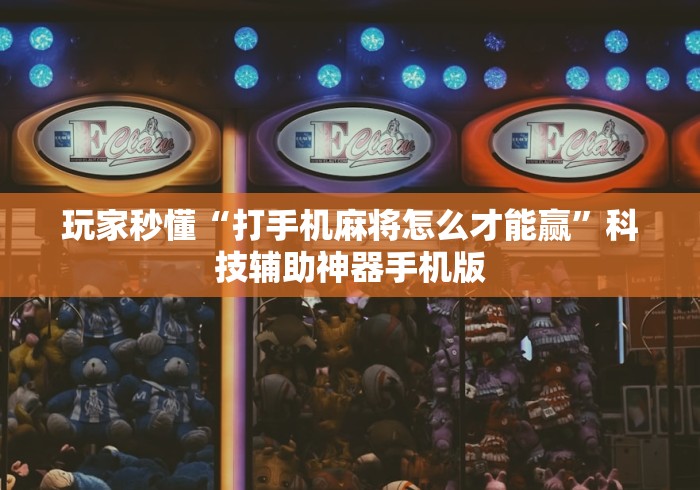 玩家秒懂“打手机麻将怎么才能赢”科技辅助神器手机版
