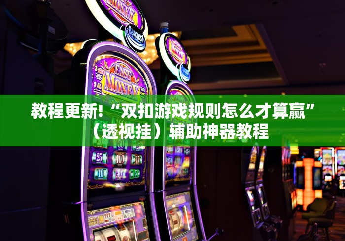 教程更新!“双扣游戏规则怎么才算赢”（透视挂）辅助神器教程