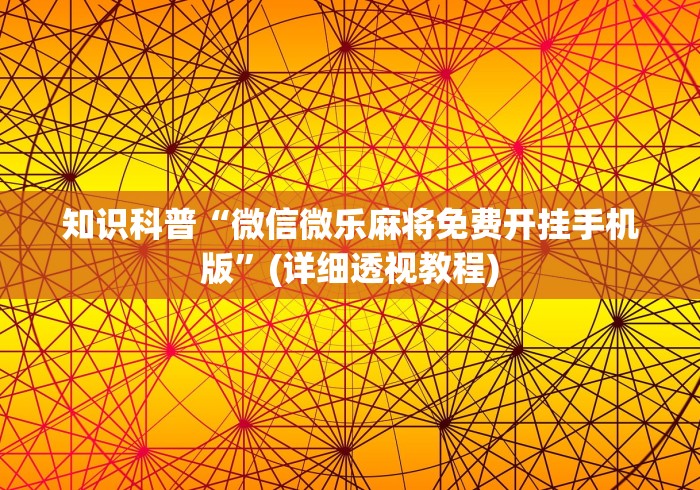 知识科普“微信微乐麻将免费开挂手机版”(详细透视教程)