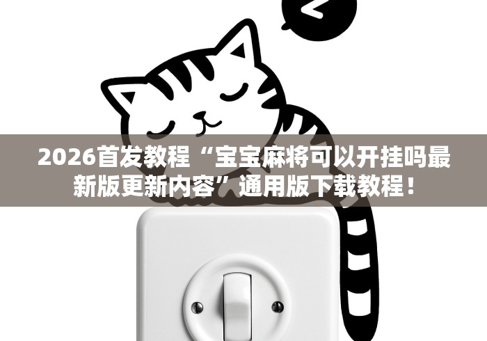 2026首发教程“宝宝麻将可以开挂吗最新版更新内容”通用版下载教程！