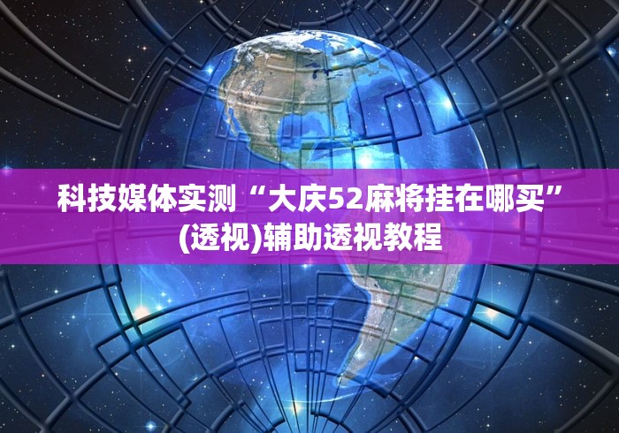 科技媒体实测“大庆52麻将挂在哪买”(透视)辅助透视教程