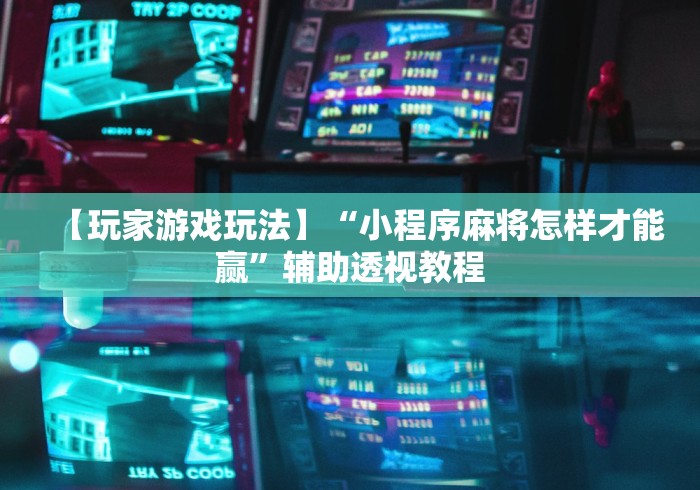 【玩家游戏玩法】“小程序麻将怎样才能赢”辅助透视教程