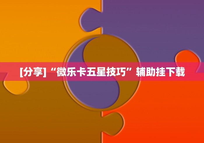 [分享]“微乐卡五星技巧”辅助挂下载