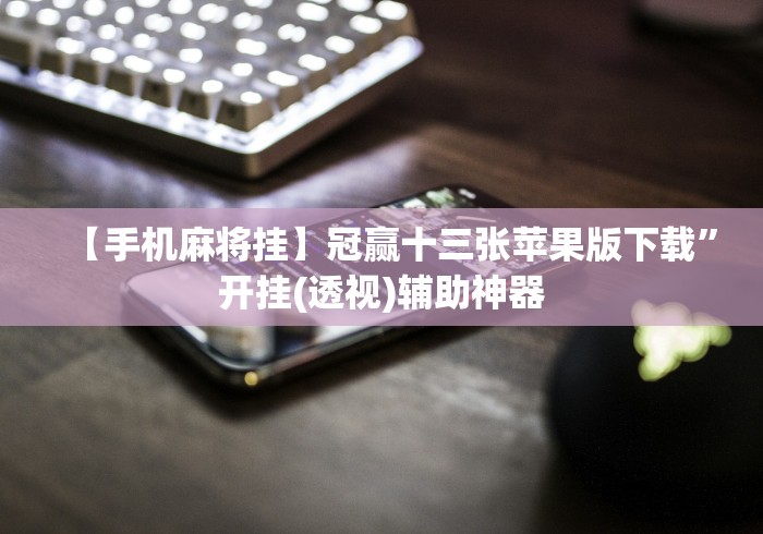 【手机麻将挂】冠赢十三张苹果版下载”开挂(透视)辅助神器