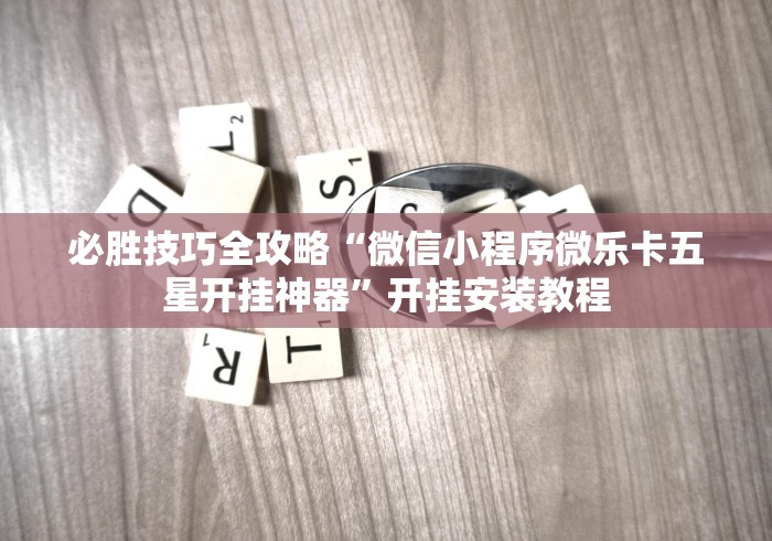 必胜技巧全攻略“微信小程序微乐卡五星开挂神器”开挂安装教程