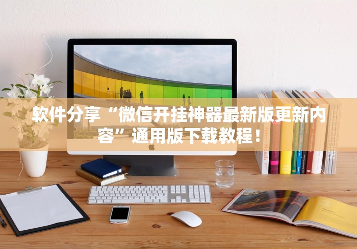 软件分享“微信开挂神器最新版更新内容”通用版下载教程！