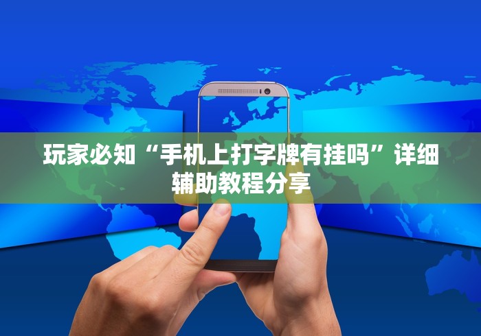 玩家必知“手机上打字牌有挂吗”详细辅助教程分享