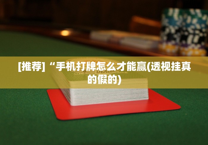 [推荐]“手机打牌怎么才能赢(透视挂真的假的)