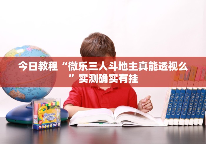 今日教程“微乐三人斗地主真能透视么”实测确实有挂