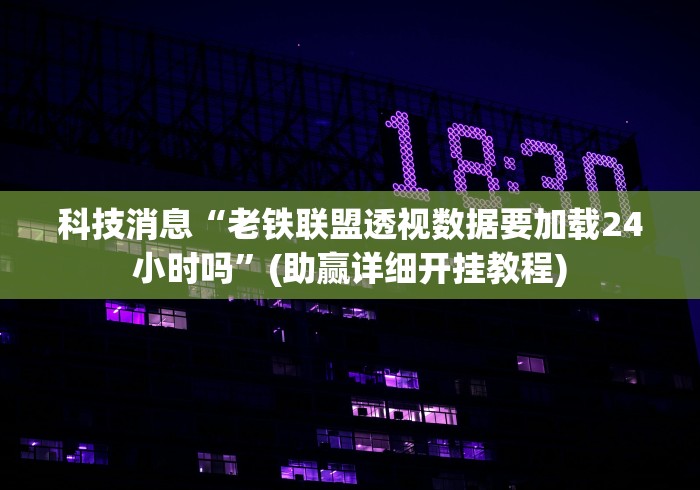 科技消息“老铁联盟透视数据要加载24小时吗”(助赢详细开挂教程)