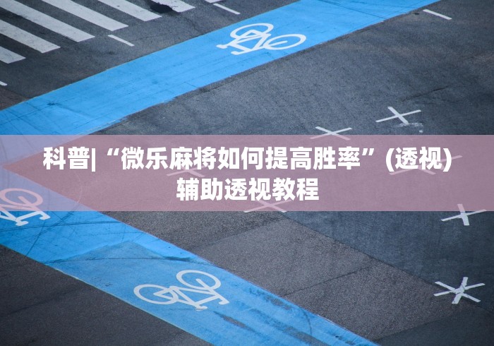 科普|“微乐麻将如何提高胜率”(透视)辅助透视教程