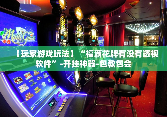 【玩家游戏玩法】“福满花牌有没有透视软件”-开挂神器-包教包会
