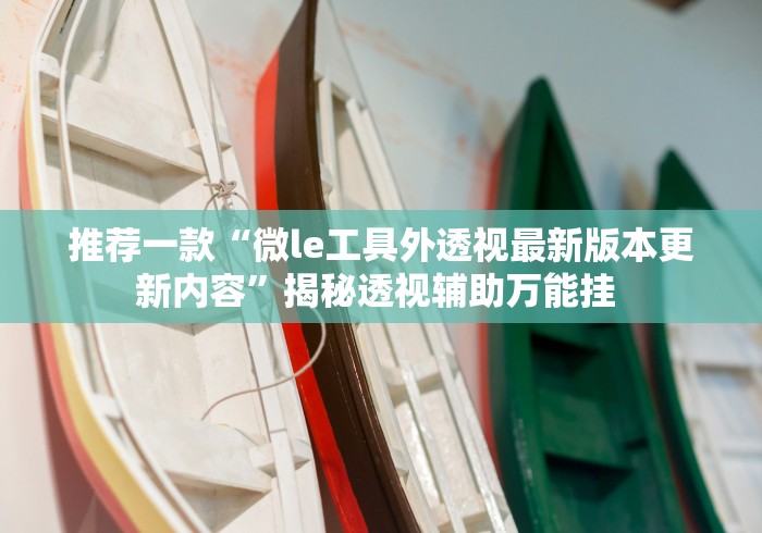 推荐一款“微le工具外透视最新版本更新内容”揭秘透视辅助万能挂 