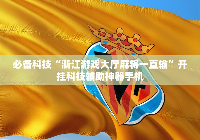 必备科技“浙江游戏大厅麻将一直输”开挂科技辅助神器手机